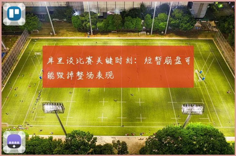 库里谈比赛关键时刻：短暂崩盘可能毁掉整场表现
