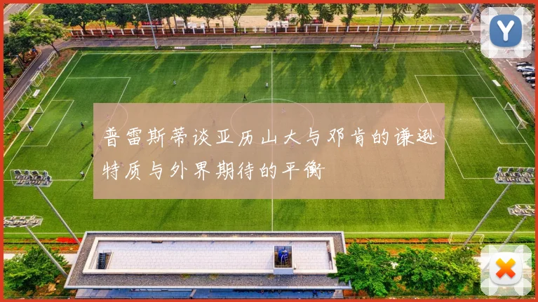 普雷斯蒂谈亚历山大与邓肯的谦逊特质与外界期待的平衡
