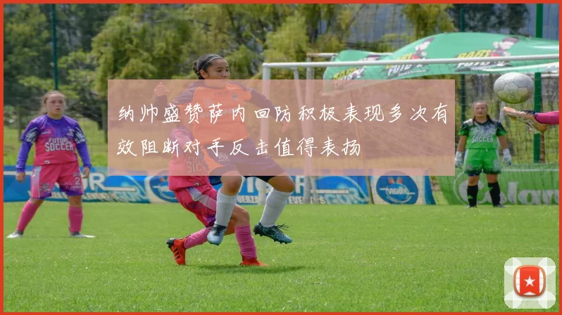 纳帅盛赞萨内回防积极表现多次有效阻断对手反击值得表扬