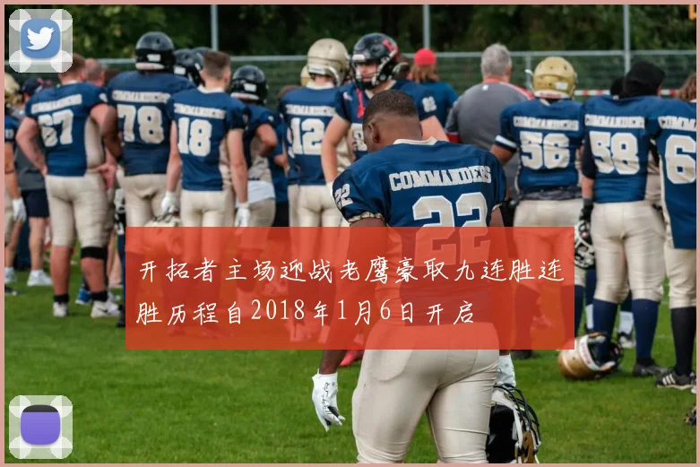 开拓者主场迎战老鹰豪取九连胜连胜历程自2018年1月6日开启