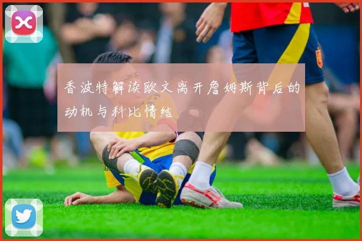 香波特解读欧文离开詹姆斯背后的动机与科比情结