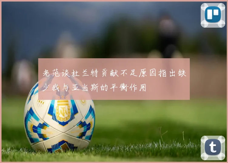 老范谈杜兰特贡献不足原因指出缺少我与亚当斯的平衡作用