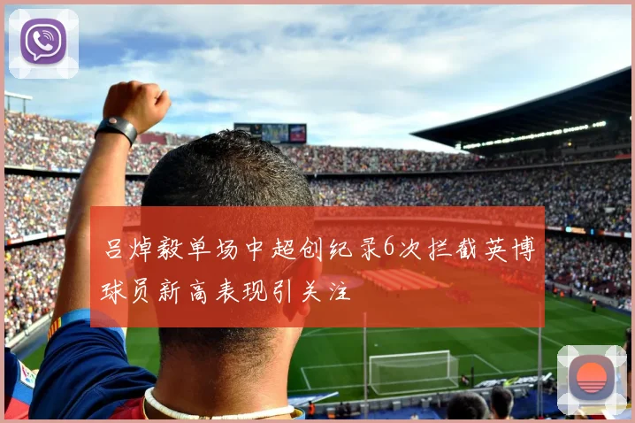 吕焯毅单场中超创纪录6次拦截英博球员新高表现引关注