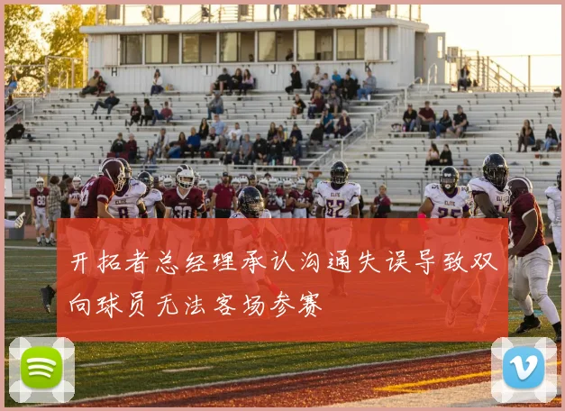 开拓者总经理承认沟通失误导致双向球员无法客场参赛
